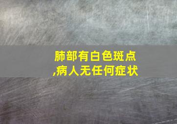 肺部有白色斑点,病人无任何症状