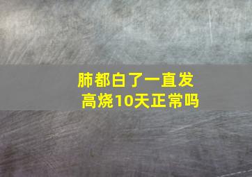 肺都白了一直发高烧10天正常吗