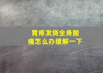 胃疼发烧全身酸痛怎么办缓解一下