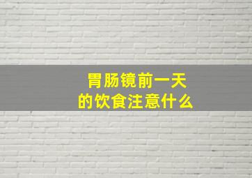 胃肠镜前一天的饮食注意什么