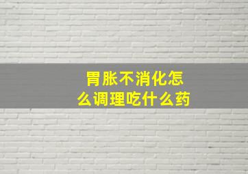 胃胀不消化怎么调理吃什么药