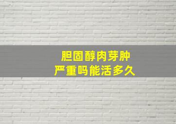 胆固醇肉芽肿严重吗能活多久