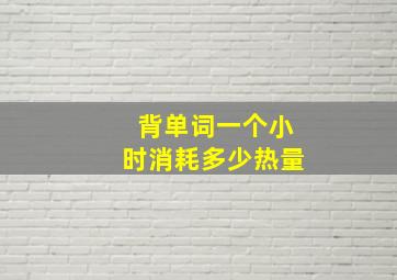 背单词一个小时消耗多少热量