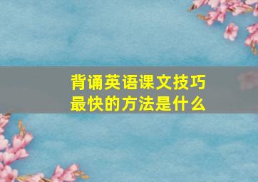 背诵英语课文技巧最快的方法是什么