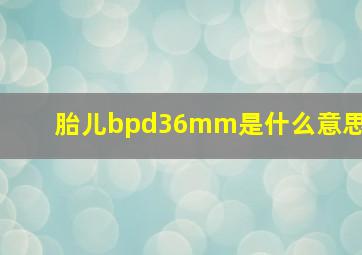 胎儿bpd36mm是什么意思