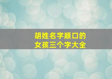 胡姓名字顺口的女孩三个字大全