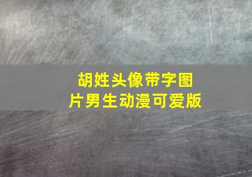 胡姓头像带字图片男生动漫可爱版