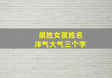 胡姓女孩姓名洋气大气三个字