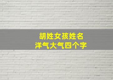 胡姓女孩姓名洋气大气四个字