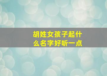 胡姓女孩子起什么名字好听一点