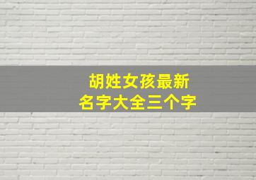 胡姓女孩最新名字大全三个字