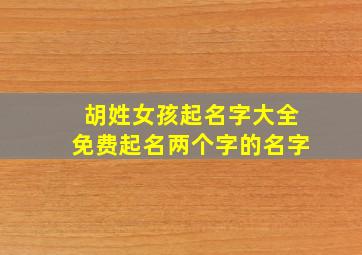 胡姓女孩起名字大全免费起名两个字的名字