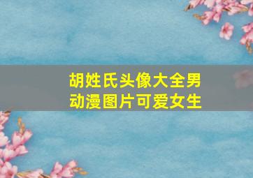 胡姓氏头像大全男动漫图片可爱女生