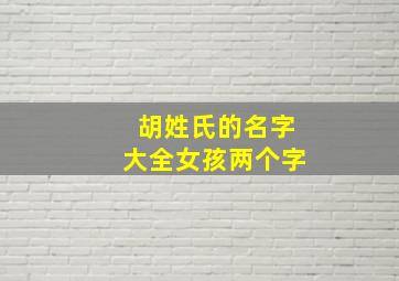 胡姓氏的名字大全女孩两个字