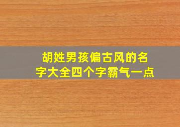 胡姓男孩偏古风的名字大全四个字霸气一点