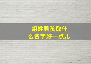 胡姓男孩取什么名字好一点儿