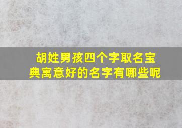 胡姓男孩四个字取名宝典寓意好的名字有哪些呢