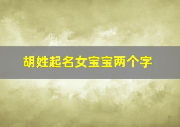 胡姓起名女宝宝两个字