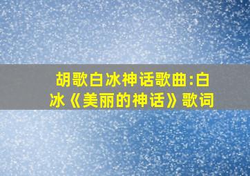 胡歌白冰神话歌曲:白冰《美丽的神话》歌词