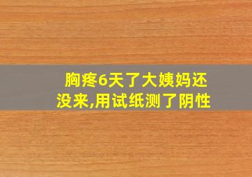 胸疼6天了大姨妈还没来,用试纸测了阴性