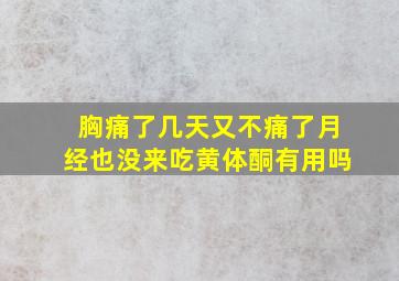 胸痛了几天又不痛了月经也没来吃黄体酮有用吗