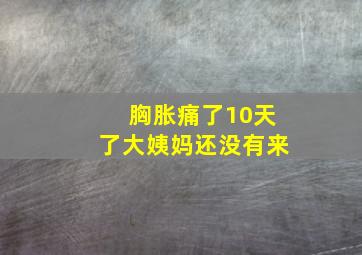 胸胀痛了10天了大姨妈还没有来