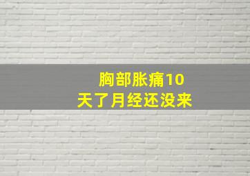 胸部胀痛10天了月经还没来