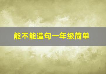 能不能造句一年级简单