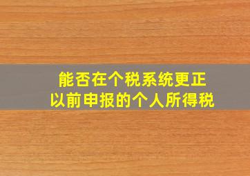 能否在个税系统更正以前申报的个人所得税