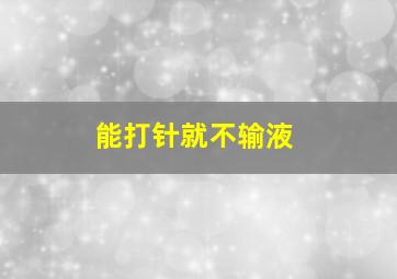 能打针就不输液