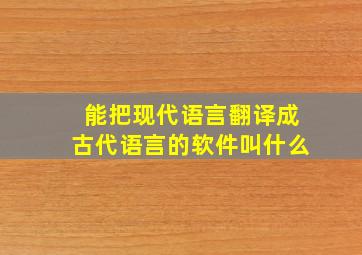 能把现代语言翻译成古代语言的软件叫什么