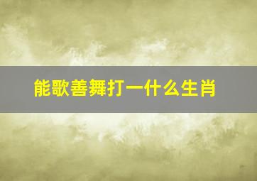 能歌善舞打一什么生肖