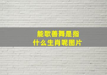 能歌善舞是指什么生肖呢图片