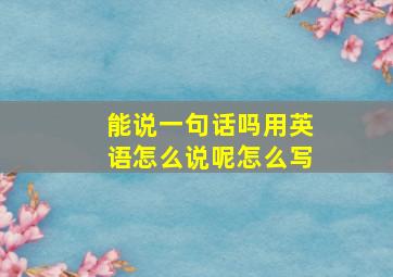 能说一句话吗用英语怎么说呢怎么写