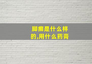 脚癣是什么样的,用什么药膏