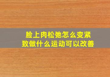 脸上肉松弛怎么变紧致做什么运动可以改善