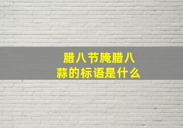 腊八节腌腊八蒜的标语是什么