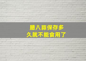 腊八蒜保存多久就不能食用了