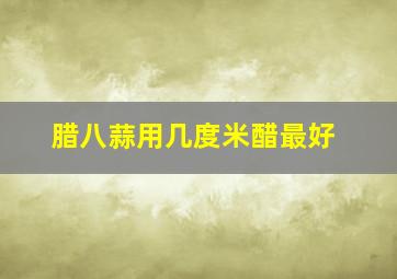 腊八蒜用几度米醋最好