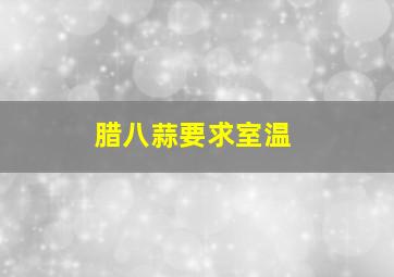 腊八蒜要求室温