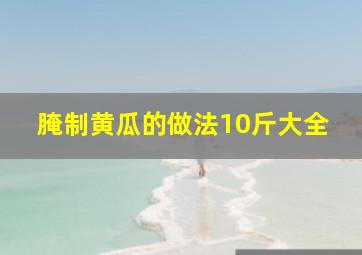 腌制黄瓜的做法10斤大全