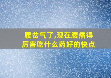 腰岔气了,现在腰痛得厉害吃什么药好的快点