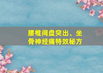 腰椎间盘突出、坐骨神经痛特效秘方