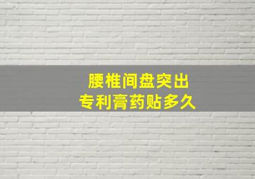 腰椎间盘突出专利膏药贴多久