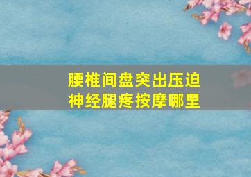 腰椎间盘突出压迫神经腿疼按摩哪里