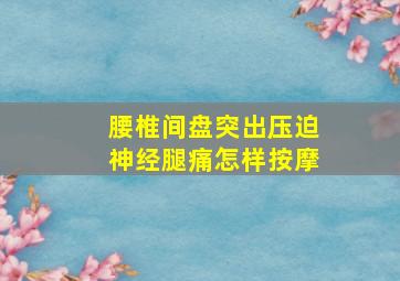 腰椎间盘突出压迫神经腿痛怎样按摩