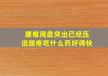 腰椎间盘突出已经压迫腿疼吃什么药好得快