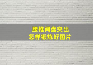 腰椎间盘突出怎样锻炼好图片