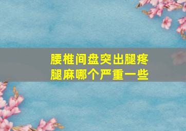 腰椎间盘突出腿疼腿麻哪个严重一些