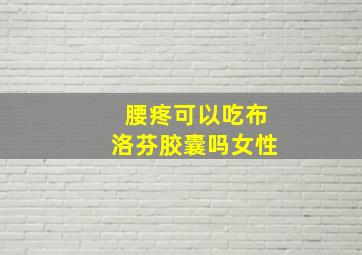 腰疼可以吃布洛芬胶囊吗女性